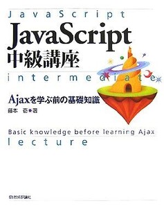 JavaScript中級講座 Ajaxを学ぶ前の基礎知識/藤本壱【著】