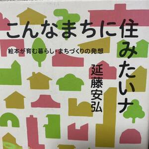 こんなまちに住みたいナ　絵本が育む暮らし・まちづくりの発想 延藤安弘／著