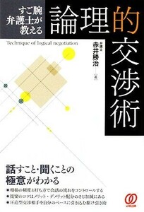 すご腕弁護士が教える論理的交渉術／赤井勝治【著】