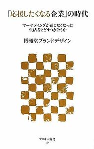 「応援したくなる企業」の時代 マーケティングが通じなくなった生活者とどうつき合うか アスキー新書／博報堂ブランドデザイン【著】