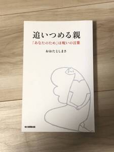 追いつめる親　「あなたのため」は呪いの言葉／おおた　としまさ