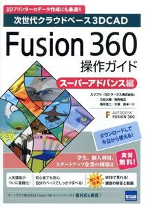 Fusion360操作ガイド スーパーアドバンス編 次世代クラウドベース3DCAD/三谷大暁(著者),別所智広(著者),坂元浩二(著者),大塚貴(著者)