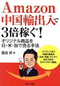 Amazon中国輸出入で3倍稼ぐ！ オリジナル商品を日・米・加で売る手法/豊田昇(著者)