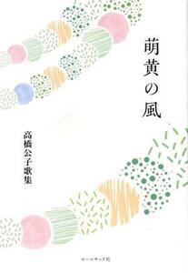 萌黄の風 高橋公子歌集 水甕叢書/高橋公子(著者)