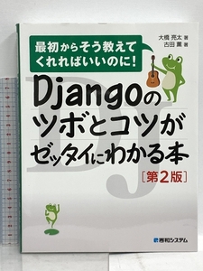 Djangoのツボとコツがゼッタイにわかる本[第2版] 秀和システム 大橋亮太