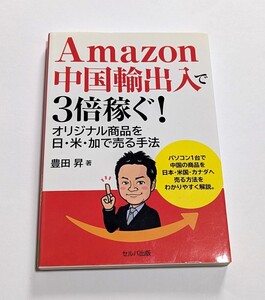 【送料無料】Amazon中国輸出入で3倍稼ぐ！ (オリジナル商品を日・米・加で売る手法) 豊田昇(著者)