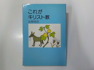 13V4119◆これがキリスト教 高柳俊郎 日本基督教団出版局☆