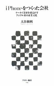 ｉＰｈｏｎｅをつくった会社 ケータイ業界を揺るがすアップル社の企業文化 アスキー新書／大谷和利【著】