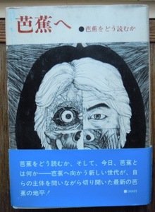 芭蕉へ　芭蕉をどう読むか　　阿部完市　乾 裕幸　上野洋三　櫻井武次郎　白石悌三　坪内稔典　松尾美恵子c