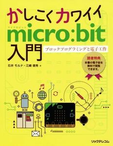 かしこくカワイイｍｉｃｒｏ：ｂｉｔ入門 ブロックプログラミングと電子工作／石井モルナ(著者),江崎徳秀(著者)