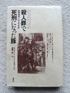 殺人罪で死刑になった豚 動物裁判にみる中世史 (青弓社) エドワード・ペイソン・エヴァンズ、遠藤 徹訳