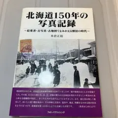 北海道150年の写真記録 絵葉書・古写真・古地図でよみがえる懐旧の時代