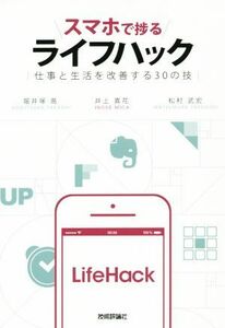 スマホで捗るライフハック 仕事と生活を改善する３０の技／堀井塚高(著者),井上真花(著者),松村武宏(著者)