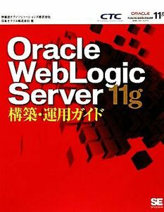 Ｏｒａｃｌｅ　ＷｅｂＬｏｇｉｃ　Ｓｅｒｖｅｒ　１１ｇ構築・運用ガイド／伊藤忠テクノソリューションズ，日本オラクル【著】