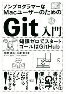 ノンプログラマーなMacユーザーのためのGit入門 知識ゼロでスタート ゴールはGitHub/向井領治(著者),大津真(著者)