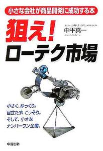 狙え！ローテク市場 小さな会社が商品開発に成功する本/中平真一(著者)