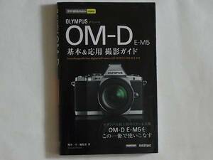 OLYMPUS OM-D E-M5 基本＆応用 撮影ガイド この一冊で使いこなす オリンパス最上位ミラーレス機OM-DE-M5をこの一冊で使いこなす 技術評論社