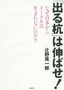 「出る杭」は伸ばせ！ なぜ日本からグーグルは生まれないのか？/辻野晃一郎(著者)