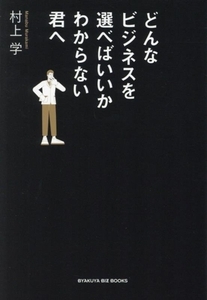 どんなビジネスを選べばいいかわからない君へ/村上学(著者)