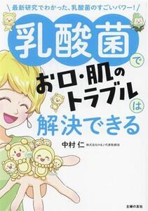 乳酸菌でお口・肌のトラブルは解決できる 最新研究でわかった、乳酸菌のすごいパワー！/中村仁(著者)