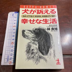 犬が訴える幸せな生活　わかって下さい！何を考え、何を望んでいるか （カッパ・ホームス） 林良博／著　光文社