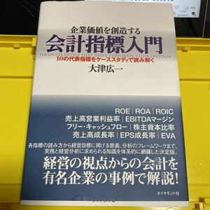 企業価値を創造する会計指標入門　１０の代表指標をケーススタディで読み解く 大津広一／著