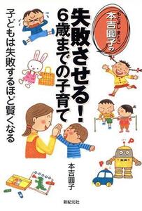 本吉円子の失敗させる！6歳までの子育て 子どもは失敗するほど賢くなる 子育てシリーズ/本吉円子(著者)