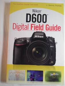 洋書/英語「Nikon D600 デジタル・フィールド・ガイド」J. Dennis Thomas著　2013年