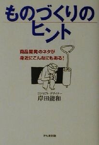 ものづくりのヒント 商品開発のネタが身近にこんなにもある！/岸田能和(著者)