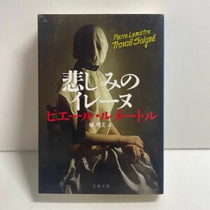 悲しみのイレーヌ （文春文庫　ル６－３） ピエール・ルメートル／著　橘明美／訳