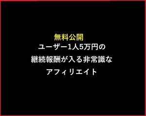 　　　★ユーザー1人5万円の継続報酬が入る★非常識なアフィリエイト