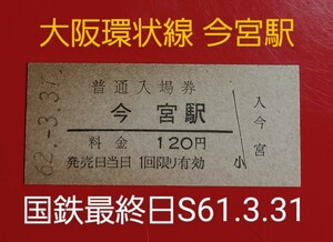 硬券入場券●額面120円券【大阪環状線・今宮駅】国鉄最終日S62.3.31付け●入鋏なし