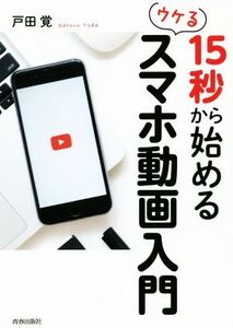 15秒から始めるウケるスマホ動画入門/戸田覚(著者)