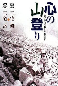 心の山登り 親子が山で教えられたこと/三宅修,三宅岳【著】