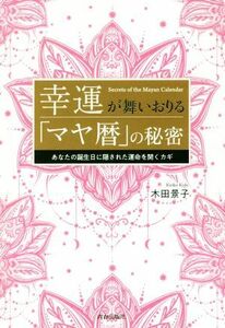 幸運が舞いおりる「マヤ暦」の秘密 あなたの誕生日に隠された運命を開くカギ/木田景子(著者)