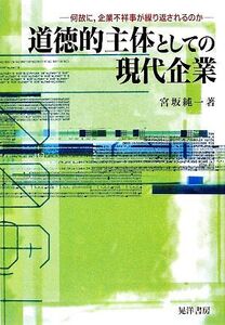 道徳的主体としての現代企業 何故に、企業不祥事が繰り返されるのか/宮坂純一【著】