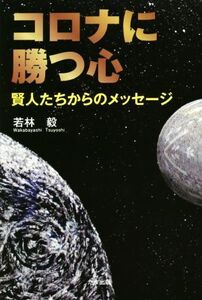 コロナに勝つ心 賢人たちからのメッセージ/若林毅(著者)