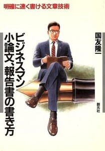 ビジネスマン 小論文、報告書の書き方 明確に速く書ける文章技術/国友隆一【著】