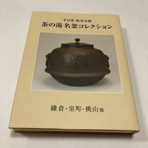 工芸　不言堂 坂本五郎　茶の湯名釜コレクション 鎌倉・室町・桃山他　茶道　名品　古美術