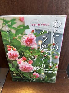 わたしのバラ庭づくり: わが家にあった品種 わが家にあわせるせん定 後藤 みどり