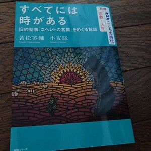 すべてには時がある　旧約聖書「コヘレトの言葉」をめぐる対話 （ＮＨＫシリーズ） 若松英輔／著　小友聡／著