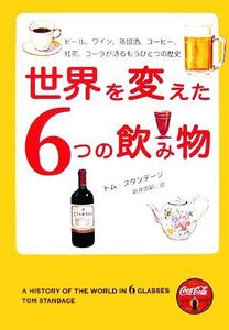 世界を変えた6つの飲み物 ビール、ワイン、蒸留酒、コーヒー、紅茶、コーラが語るもうひとつの歴史/トムスタンデージ