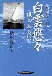 白雲悠々 風とともに 秋田博正自伝/秋田博正(著者)