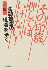 ★ 「その印鑑押してはいけない！」北健一