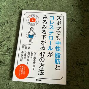 （新書）ズボラでも中性脂肪とコレステロールがみるみる下がる４７の方法 （予約の取れないドクターシリーズ） 岡部正／著