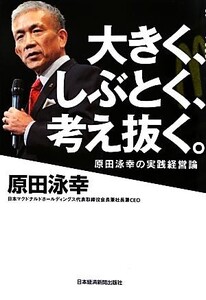 大きく、しぶとく、考え抜く。 原田泳幸の実践経営論/原田泳幸【著】