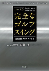 超実践！スコアアップ編　完全なゴルフスイング－コースで会心のショットが百発百中になる