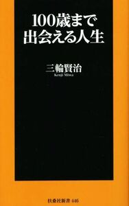 100歳まで出会える人生 扶桑社新書446/三輪賢治(著者)