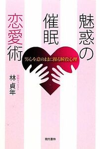 魅惑の催眠恋愛術 男心を意のままに操る瞬殺心理/林貞年【著】