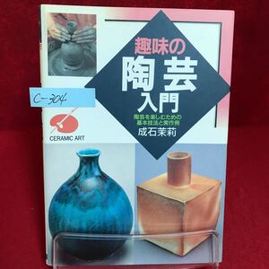 c-304 ※9 趣味の陶芸入門 陶芸を楽しむための基本技法と実作例 著者/成石茉莉 平成4年12月20日発行 陶芸の魅力